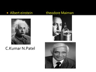  Albert einstein theodore Maiman
C.Kumar N.Patel
 