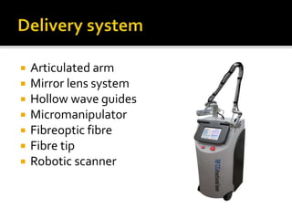 Articulated arm
 Mirror lens system
 Hollow wave guides
 Micromanipulator
 Fibreoptic fibre
 Fibre tip
 Robotic scanner
 