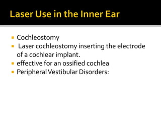  Cochleostomy
 Laser cochleostomy inserting the electrode
of a cochlear implant.
 effective for an ossified cochlea
 PeripheralVestibular Disorders:
 