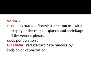 Nd:YAG
 induces marked fibrosis in the mucosa with
atrophy of the mucous glands and shrinkage
of the venous plexus .
deep penetration .
CO2 laser : reduce turbinate mucosa by
excision or vaporization
 