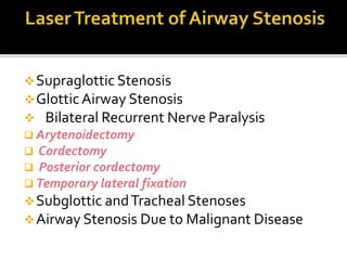 Supraglottic Stenosis
GlotticAirway Stenosis
 Bilateral Recurrent Nerve Paralysis
 Arytenoidectomy
 Cordectomy
 Posterior cordectomy
 Temporary lateral fixation
Subglottic andTracheal Stenoses
Airway Stenosis Due to Malignant Disease
 