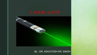 z
By : DR. ASHUTOSH KR. SINGH
LASERs in ENT
 