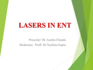 LASERS IN ENT
Presenter: Dr. Asmita Chanda
Moderator: Proff. Dr Neelima Gupta
 