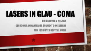 LASERS IN GLAU - COMA
DR INDEEVAR V MISHRA
GLAUCOMA AND ANTERIOR SEGMENT CONSULTANT
M M JOSHI EYE HOSPITAL, HUBLI
 