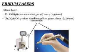 Erbium Laser –
• Er: YAG (yttrium aluminium garnet) laser - (2.940nm)
• (Er,Cr):YSGG (yttrium scandium gallium garnet) laser - (2.780nm)
ERBIUM LASERS
 