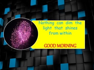 Nothing can dim the
light that shines
from within
GOOD MORNING
 