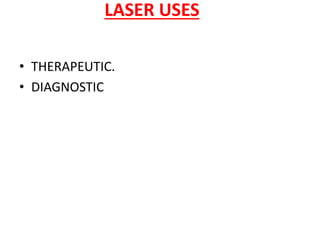 LASER USES
• THERAPEUTIC.
• DIAGNOSTIC
 