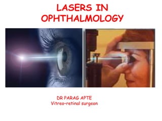 LASERS IN
OPHTHALMOLOGY
DR PARAG APTE
Vitreo–retinal surgeon
 