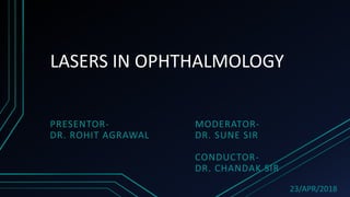 LASERS IN OPHTHALMOLOGY
PRESENTOR-
DR. ROHIT AGRAWAL
MODERATOR-
DR. SUNE SIR
CONDUCTOR-
DR. CHANDAK SIR
23/APR/2018
 
