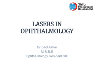 Dr Zaid Azhar
M.B.B.S
Ophthalmology Resident SIH
LASERS IN
OPHTHALMOLOGY
 
