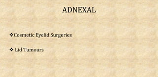 ADNEXAL
Cosmetic Eyelid Surgeries
 Lid Tumours
 
