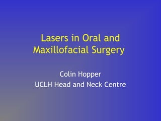 Lasers in Oral and
Maxillofacial Surgery
Colin Hopper
UCLH Head and Neck Centre
 
