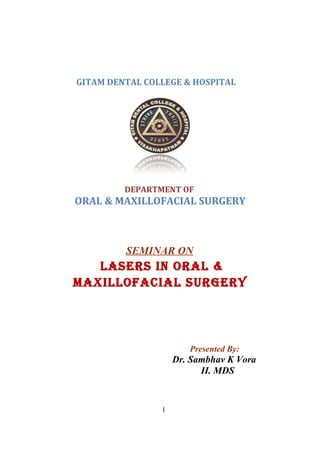 GITAM DENTAL COLLEGE & HOSPITAL
DEPARTMENT OF
ORAL & MAXILLOFACIAL SURGERY
SEMINAR ON
LASERS IN ORAL &
MAXILLOFACIAL SURGERY
Presented By:
Dr. Sambhav K Vora
II. MDS
1
 
