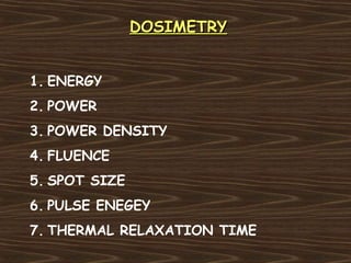 DOSIMETRY


1. ENERGY
2. POWER
3. POWER DENSITY
4. FLUENCE
5. SPOT SIZE
6. PULSE ENEGEY
7. THERMAL RELAXATION TIME
 