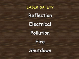 LASER SAFETY

Reflection
 Electrical
 Pollution
   Fire
 Shutdown
 