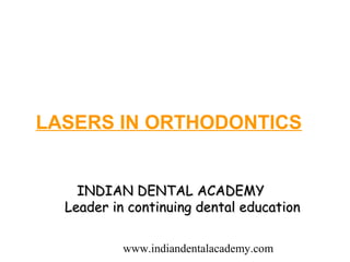 LASERS IN ORTHODONTICS


    INDIAN DENTAL ACADEMY
  Leader in continuing dental education

           www.indiandentalacademy.com
 