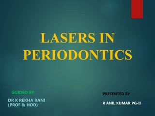 LASERS IN
PERIODONTICS
GUIDED BY
DR K REKHA RANI
(PROF & HOD)
PRESENTED BY
R ANIL KUMAR PG-II
 