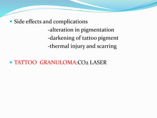  Side effects and complications
-alteration in pigmentation
-darkening of tattoo pigment
-thermal injury and scarring
 TATTOO GRANULOMA:CO2 LASER
 