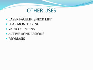 OTHER USES
 LASER FACELIFT/NECK LIFT
 FLAP MONITORING
 VARICOSE VEINS
 ACTIVE ACNE LESIONS
 PSORIASIS
 