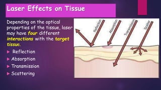 Laser Effects on Tissue
Depending on the optical
properties of the tissue, laser
may have four different
interactions with the target
tissue.
 Reflection
 Absorption
 Transmission
 Scattering
 
