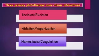 Three primary photothermal laser-tissue interactions
Incision/Excision
Ablation/Vaporization
Hemostasis/Coagulation
 