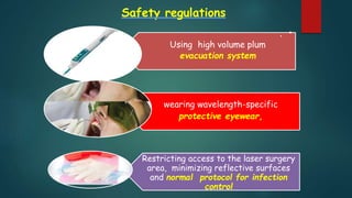 Safety regulations
. •
Using high volume plum
evacuation system
wearing wavelength-specific
protective eyewear,
Restricting access to the laser surgery
area, minimizing reflective surfaces
and normal protocol for infection
control
 
