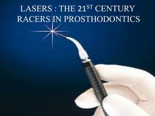 LASERS : THE 21ST CENTURY 
RACERS IN PROSTHODONTICS 
 