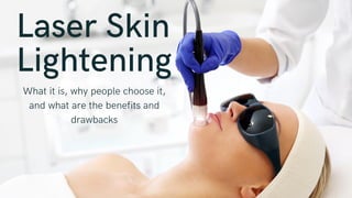 Laser Skin
Lightening
What it is, why people choose it,
and what are the benefits and
drawbacks
 