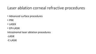 Laser ablation corneal refractive procedures
• Advanced surface procedures
• PRK
• LASEK
• EPI-LASIK
Intrastromal laser ablation procedures
-LASIK
-C-LASIK
 