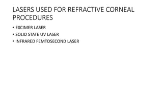 LASERS USED FOR REFRACTIVE CORNEAL
PROCEDURES
• EXCIMER LASER
• SOLID STATE UV LASER
• INFRARED FEMTOSECOND LASER
 