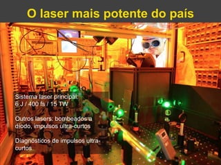 O laser mais potente do país 
Gonçalo Figueira | goncalo.figueira@ist.utl.pt | Nov. 2014 
Sistema laser principal: 
6 J / 400 fs / 15 TW 
Outros lasers: bombeados a 
díodo, impulsos ultra-curtos 
Diagnósticos de impulsos ultra-curtos 
 