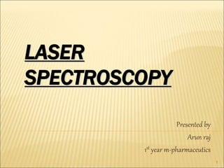 LASER
SPECTROSCOPY
Presented by
Arun raj
1st year m-pharmaceutics
1
 