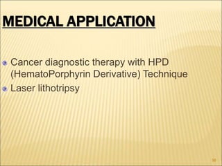 MEDICAL APPLICATION
Cancer diagnostic therapy with HPD
(HematoPorphyrin Derivative) Technique
Laser lithotripsy
30
 