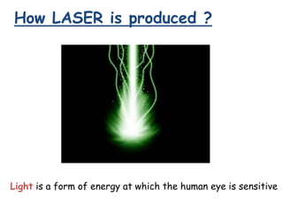 How LASER is produced ?
Light is a form of energy at which the human eye is sensitive
 