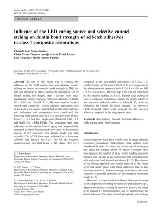 Lasers Med Sci (2012) 27:1175–1182
DOI 10.1007/s10103-011-1030-y

ORIGINAL ARTICLE

Influence of the LED curing source and selective enamel
etching on dentin bond strength of self-etch adhesives
in class I composite restorations
Eduardo José Souza-Junior &
Cíntia Tereza Pimenta Araújo & Lúcia Trazzi Prieto &
Luís Alexandre Maffei Sartini Paulillo

Received: 18 July 2011 / Accepted: 7 November 2011 / Published online: 26 November 2011
# Springer-Verlag London Ltd 2011

Abstract The aim of this study was to evaluate the
influence of the LED curing unit and selective enamel
etching on dentin microtensile bond strength (μTBS) for
self-etch adhesives in class I composite restorations. On 96
human molars, box-shaped class I cavities were made
maintaining enamel margins. Self-etch adhesives (Clearfil
SE – CSE and Clearfil S3 – S3) were used to bond a
microhybrid composite. Before adhesive application, half
of the teeth were enamel acid-etched and the other half was
not. Adhesives and composites were cured with the
following light curing units (LCUs): one polywave (UltraLume 5 - UL) and two single-peak (FlashLite 1401 - FL
and Radii Cal - RD) LEDs. The specimens were then
submitted to thermomechanical aging and longitudinally
sectioned to obtain bonded sticks (0.9 mm2) to be tested in
tension at 0.5 mm/min. The failure mode was then
recorded. The μTBS data were submitted to a three-way
ANOVA and Tukey’s (α=0.05). For S3, the selective
enamel-etching provided lower μTBS values (20.7±2.7)

E. J. Souza-Junior
Department of Restorative Dentistry, Dental Materials Area,
Piracicaba Dental School, University of Campinas (UNICAMP),
Areião, SP, Brazil
C. T. P. Araújo : L. T. Prieto
Department of Restorative Dentistry, Operative Dentistry Area,
Piracicaba Dental School, University of Campinas (UNICAMP),
Areião, SP, Brazil
E. J. Souza-Junior (*) : L. A. M. S. Paulillo
Department of Restorative Dentistry, Piracicaba Dental School,
University of Campinas (UNICAMP),
Avenida Limeira, 901,
Areião 13414-903 52 SP, Brazil
e-mail: edujcsj@gmail.com

compared to the non-etched specimens (26.7±2.2). UL
yielded higher μTBS values (24.1±3.2) in comparison to
the photoactivation approach with FL (18.8 ±3.9) and RD
(19.9 ±1.8) for CSE. The two-step CSE was not influenced
by the enamel etching (p≥0.05). Enamel acid etching in
class I composite restorations affects the dentin μTBS of
the one-step self-etch adhesive Clearfil S3, with no
alterations for Clearfil SE bond strength. The polywave
LED promoted better bond strength for the two-step
adhesive compared to the single-peak ones.
Keywords Acid etching . Enamel . Self-etch adhesives .
Light curing units . Bond strength

Introduction
Resin composites have been widely used in direct aesthetic
restorative procedures. Self-etching bond systems were
introduced in order to reduce the sensitivity of techniques
that affect the bonding ability of adhesive systems; they
also decrease the number of steps in the bonding approach
because they include acidic monomers that simultaneously
etch and prime both enamel and dentin [1, 2]. The absence
of the rinsing approach and partial removal of the smear
layer and smear plugs with these adhesives lead to less
technique-sensitive, time-consuming procedures, and consequently, a possible reduction of postoperative sensitivity
results [2–5].
Moreover, a recent study has shown that enamel smear
layer compromises bonding by mild self-etch adhesives [6].
Separate preliminary etching is known to remove the smear
layer created by instrumentation and to demineralize the
dental substrate. The prior enamel phosphoric acid etching

 