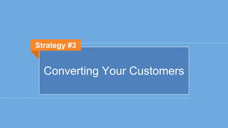 Converting Your Customers
Strategy #3
 