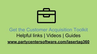 Get the Customer Acquisition Toolkit
Helpful links | Videos | Guides
www.partycentersoftware.com/lasertag360
 