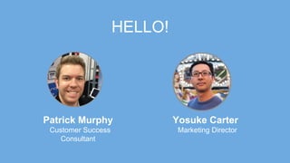 HELLO!
Patrick Murphy
Customer Success
Consultant
Yosuke Carter
Marketing Director
 