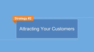 Attracting Your Customers
Strategy #2
 