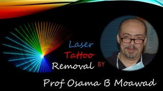 Laser
Tattoo
Removal BY
Prof Osama B Moawad
 
