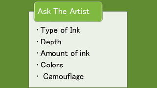 • Type of Ink
• Depth
• Amount of ink
• Colors
• Camouflage
Ask The Artist
 