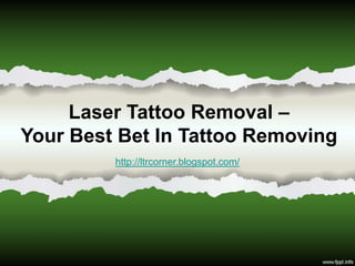 Laser Tattoo Removal –
Your Best Bet In Tattoo Removing
         http://ltrcorner.blogspot.com/
 