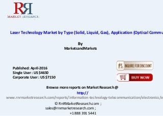 Laser Technology Market by Type (Solid, Liquid, Gas), Application (Optical Commu
By
MarketsandMarkets
Browse more reports on Market Research @
http://
www.rnrmarketresearch.com/reports/information-technology-telecommunication/electronics/el
.© RnRMarketResearch.com ;
sales@rnrmarketresearch.com ;
+1 888 391 5441
Published: April-2016
Single User : US $4650
Corporate User : US $7150
 