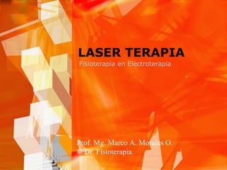 LASER TERAPIA
Fisioterapia en Electroterapia
Prof. Mg. Marco A. Morales O.
© Dr. Fisioterapia.
 