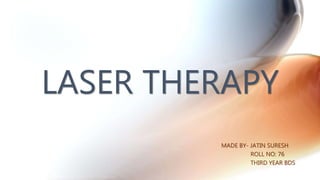 LASER THERAPY
MADE BY- JATIN SURESH
ROLL NO: 76
THIRD YEAR BDS
 