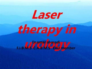 Laser
therapy in
urology
Dr.omar al-asadi
F.I.B.M.S C.A.B.M.S EAU member
 