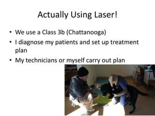 Actually Using Laser!
• We use a Class 3b (Chattanooga)
• I diagnose my patients and set up treatment
  plan
• My technicians or myself carry out plan
 