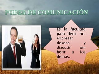 Es la facultad
para decir no,
expresar
deseos y
discutir sin
herir a los
demás.