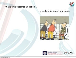 At the time becomes an option ...
... we have to know how to use
Monday, August 24, 15
 