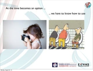 At the time becomes an option ...
... we have to know how to use
Monday, August 24, 15
 